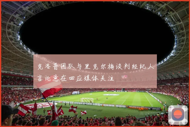克洛普团队与里克尔梅谈判经纪人言论意在回应媒体关注