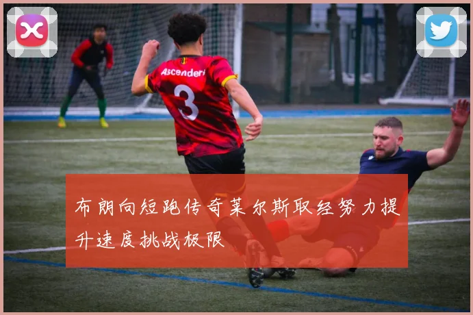 布朗向短跑传奇莱尔斯取经努力提升速度挑战极限