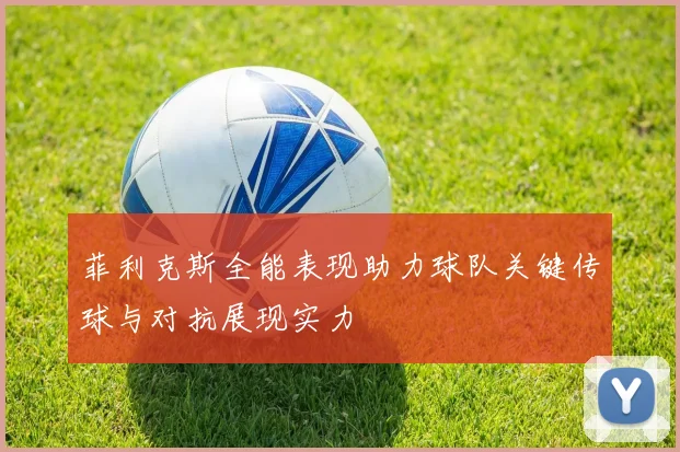菲利克斯全能表现助力球队关键传球与对抗展现实力