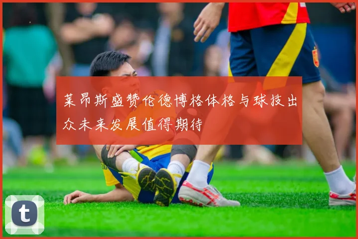 莱昂斯盛赞伦德博格体格与球技出众未来发展值得期待