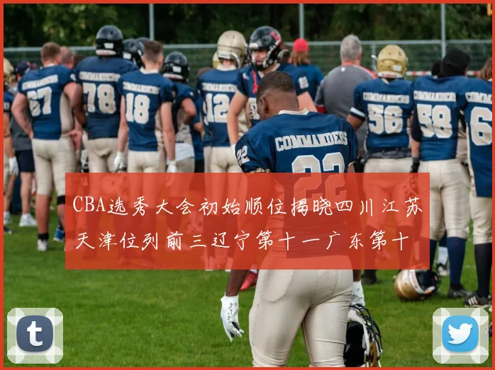 CBA选秀大会初始顺位揭晓四川江苏天津位列前三辽宁第十一广东第十六