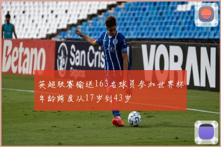 英超联赛输送163名球员参加世界杯年龄跨度从17岁到43岁